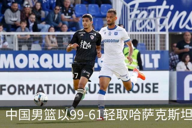 中国男篮以99-61轻取哈萨克斯坦 球员表现点评