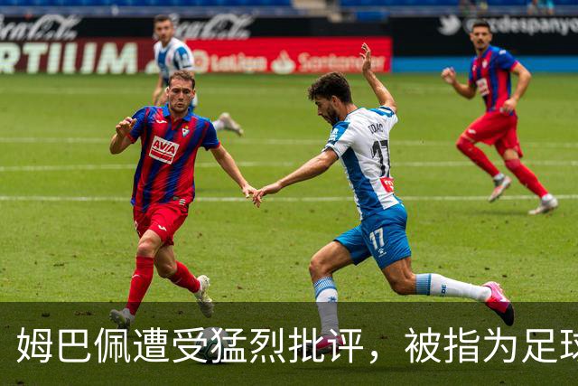 姆巴佩遭受猛烈批评，被指为足球界过于被捧的大牌
