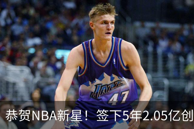 恭贺NBA新星！签下5年2.05亿创队史新高