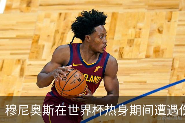 穆尼奥斯在世界杯热身期间遭遇伤病困扰
